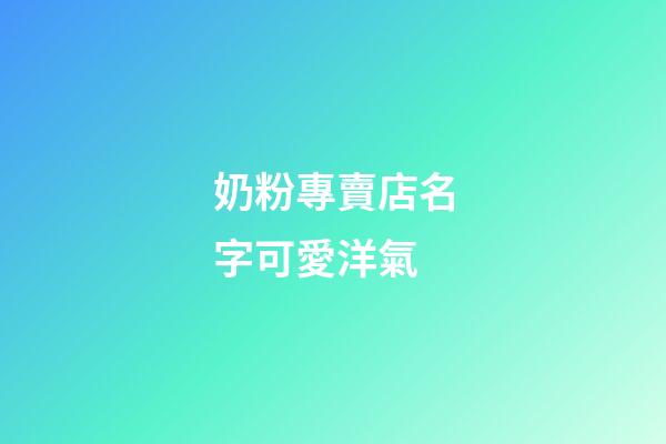 奶粉專賣店名字可愛洋氣