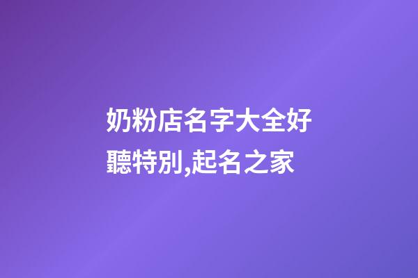 奶粉店名字大全好聽特別,起名之家-第1張-店鋪起名-玄機(jī)派