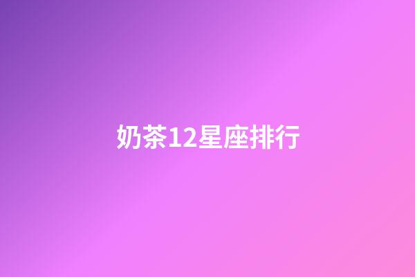 奶茶12星座排行-第1張-星座運勢-玄機派