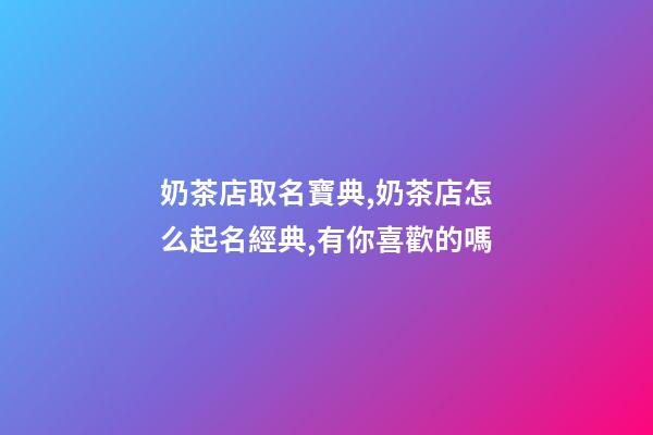 奶茶店取名寶典,奶茶店怎么起名經典,有你喜歡的嗎-第1張-店鋪起名-玄機派