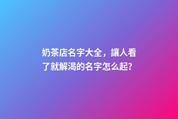 奶茶店名字大全，讓人看了就解渴的名字怎么起？