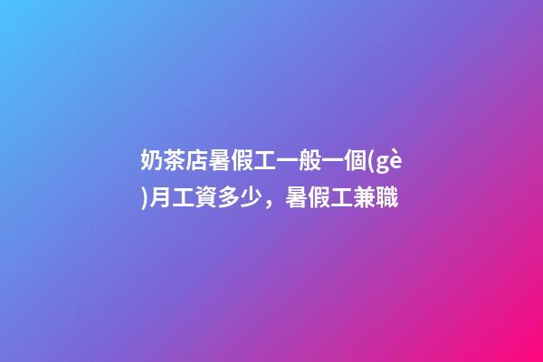 奶茶店暑假工一般一個(gè)月工資多少，暑假工兼職-第1張-觀點(diǎn)-玄機(jī)派