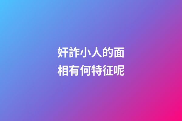 奸詐小人的面相有何特征呢