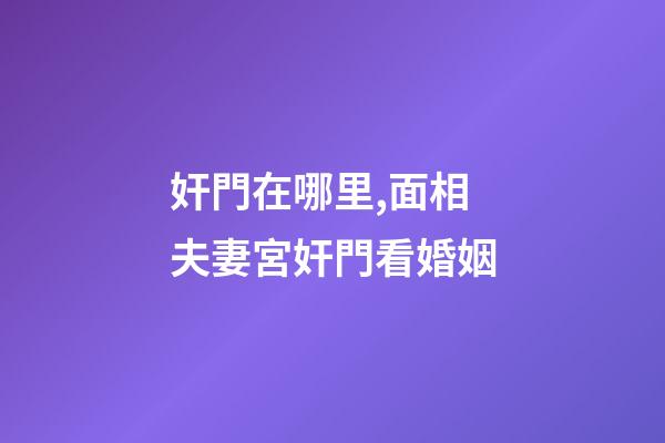 奸門在哪里,面相夫妻宮奸門看婚姻