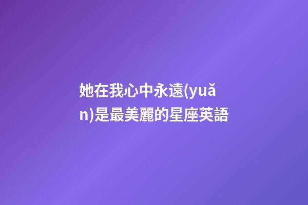 她在我心中永遠(yuǎn)是最美麗的星座英語
