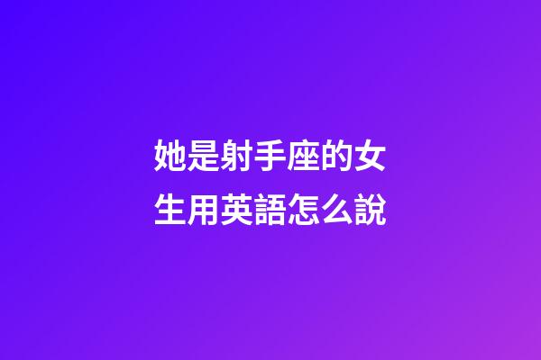 她是射手座的女生用英語怎么說-第1張-星座運勢-玄機派