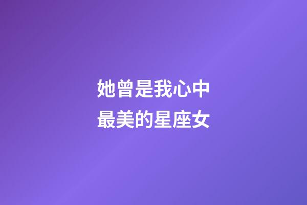 她曾是我心中最美的星座女-第1張-星座運勢-玄機派
