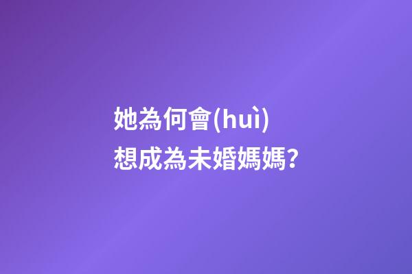她為何會(huì)想成為未婚媽媽？