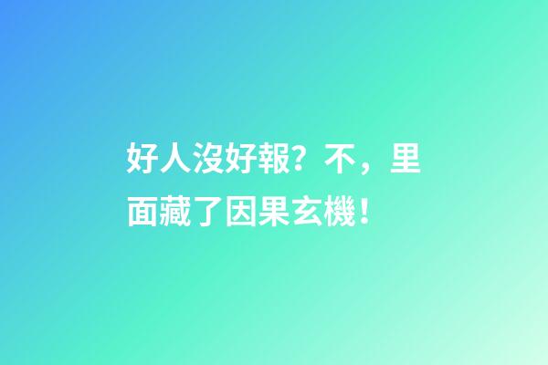 好人沒好報？不，里面藏了因果玄機！