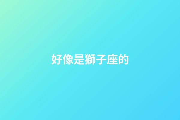 好像是獅子座的-第1張-星座運勢-玄機派