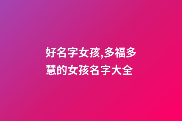 好名字女孩,多福多慧的女孩名字大全-第1張-觀點-玄機派
