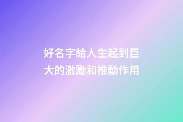 好名字給人生起到巨大的激勵和推動作用