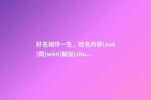 好名相伴一生，姓名的學(xué)問(wèn)解說(shuō)（好名字伴隨一生）