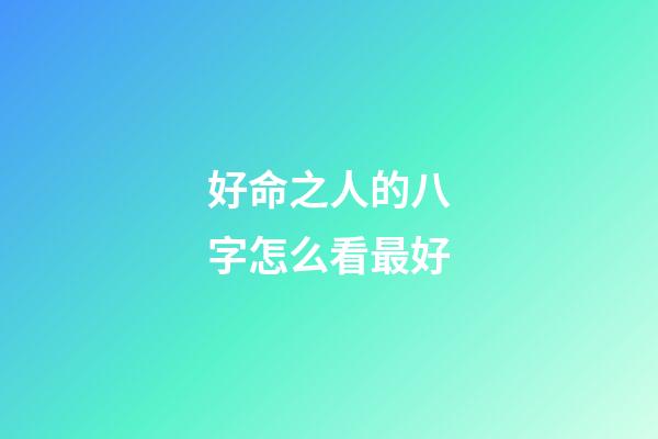 好命之人的八字怎么看最好