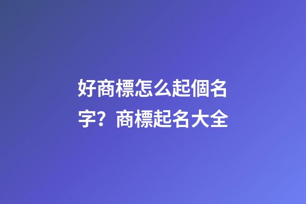 好商標怎么起個名字？商標起名大全-第1張-商標起名-玄機派