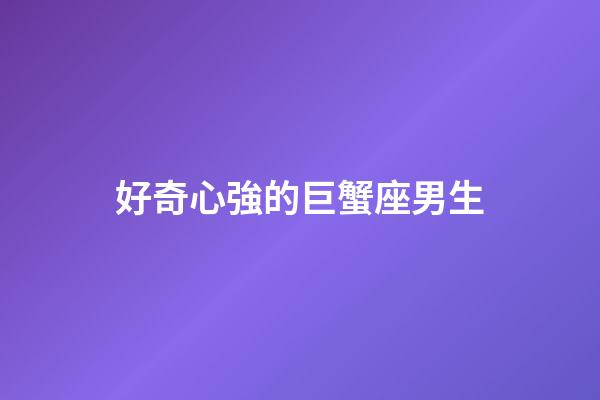 好奇心強的巨蟹座男生-第1張-星座運勢-玄機派