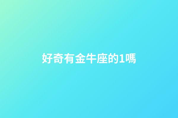 好奇有金牛座的1嗎-第1張-星座運勢-玄機派