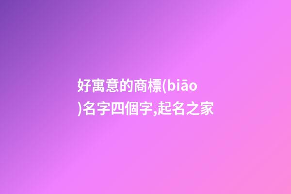 好寓意的商標(biāo)名字四個字,起名之家-第1張-商標(biāo)起名-玄機派