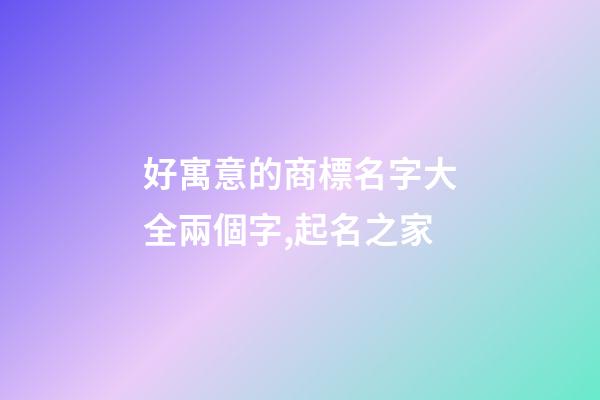 好寓意的商標名字大全兩個字,起名之家-第1張-商標起名-玄機派