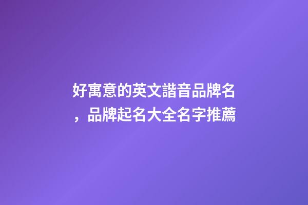 好寓意的英文諧音品牌名，品牌起名大全名字推薦-第1張-商標(biāo)起名-玄機(jī)派