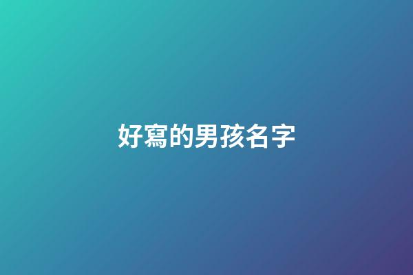 好寫的男孩名字(好的男孩子名字)-第1張-男孩起名-玄機派