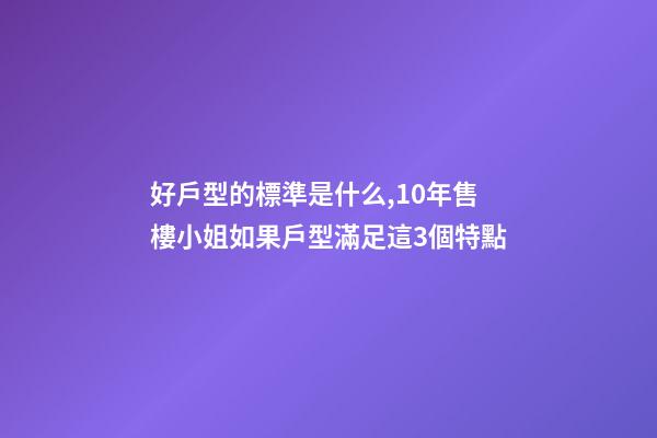 好戶型的標準是什么,10年售樓小姐如果戶型滿足這3個特點-第1張-觀點-玄機派