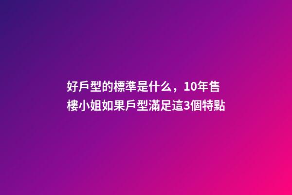 好戶型的標準是什么，10年售樓小姐如果戶型滿足這3個特點-第1張-觀點-玄機派
