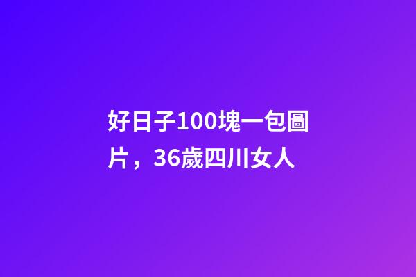 好日子100塊一包圖片，36歲四川女人-第1張-觀點(diǎn)-玄機(jī)派