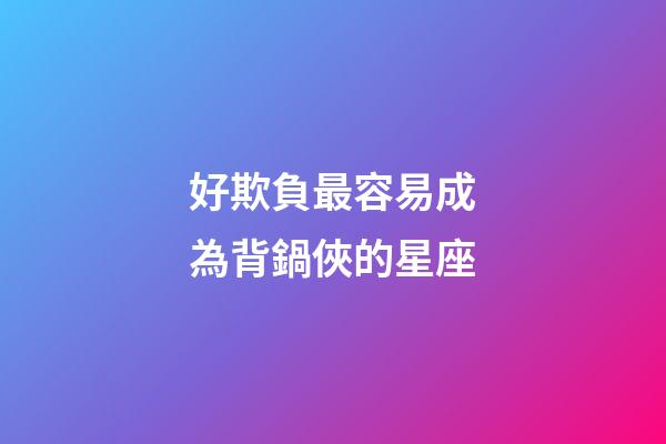 好欺負最容易成為背鍋俠的星座-第1張-星座運勢-玄機派