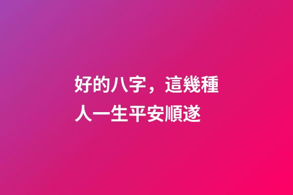 好的八字，這幾種人一生平安順遂