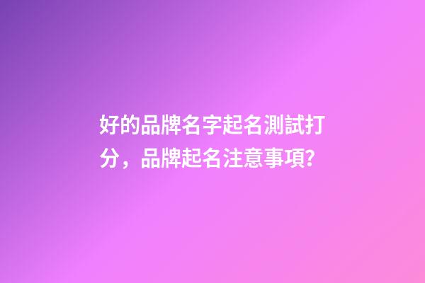 好的品牌名字起名測試打分，品牌起名注意事項？-第1張-商標起名-玄機派