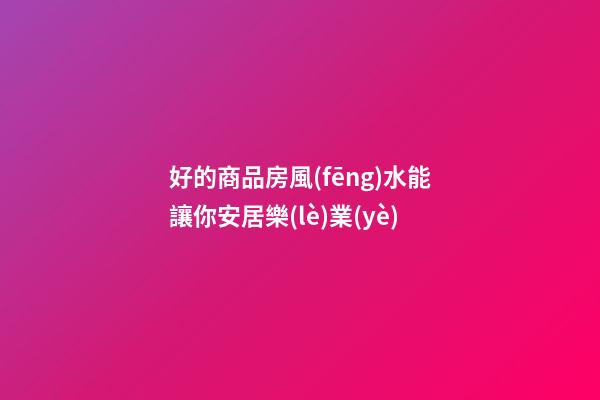好的商品房風(fēng)水能讓你安居樂(lè)業(yè)