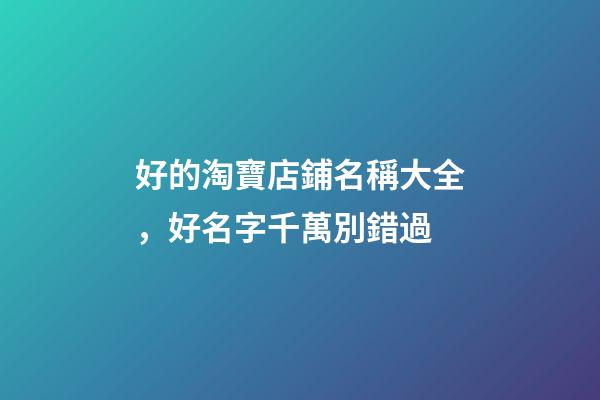 好的淘寶店鋪名稱大全，好名字千萬別錯過-第1張-店鋪起名-玄機派