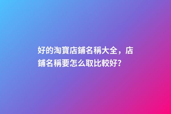 好的淘寶店鋪名稱大全，店鋪名稱要怎么取比較好？