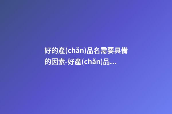 好的產(chǎn)品名需要具備的因素-好產(chǎn)品名稱的要素-第1張-公司起名-玄機派