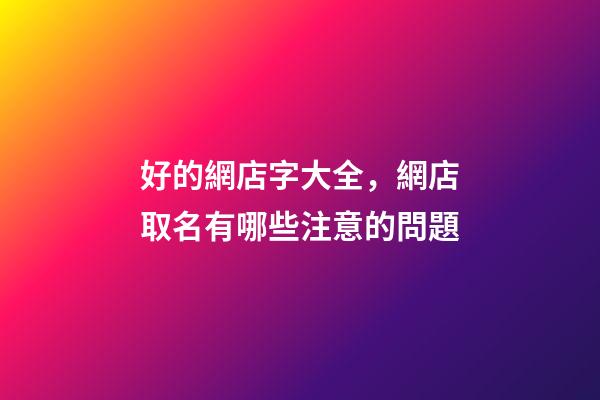 好的網店字大全，網店取名有哪些注意的問題-第1張-店鋪起名-玄機派