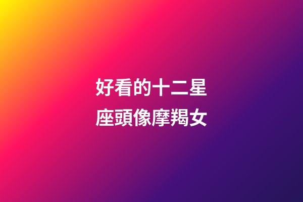 好看的十二星座頭像摩羯女-第1張-星座運勢-玄機派