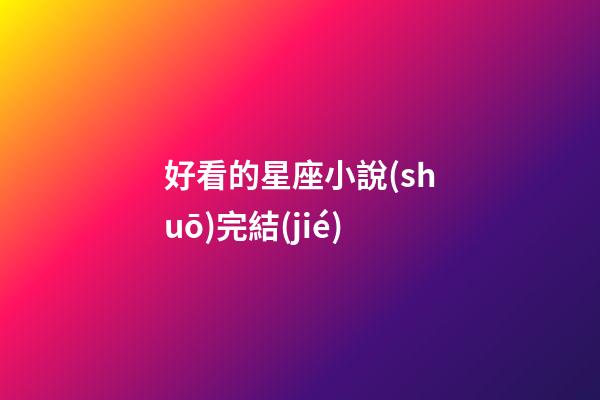 好看的星座小說(shuō)完結(jié)
