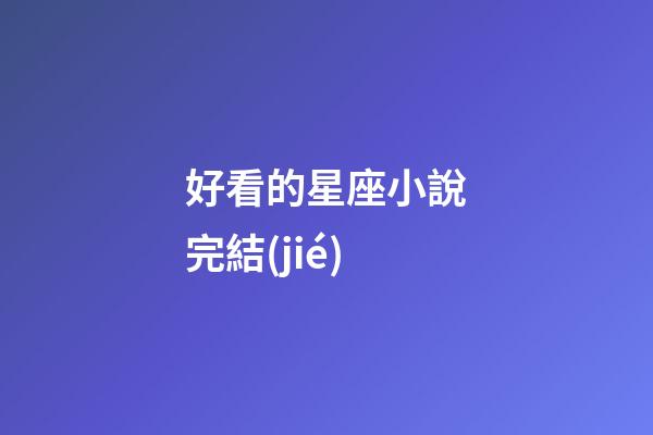 好看的星座小說完結(jié)-第1張-星座運勢-玄機派