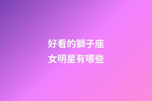 好看的獅子座女明星有哪些-第1張-星座運勢-玄機派