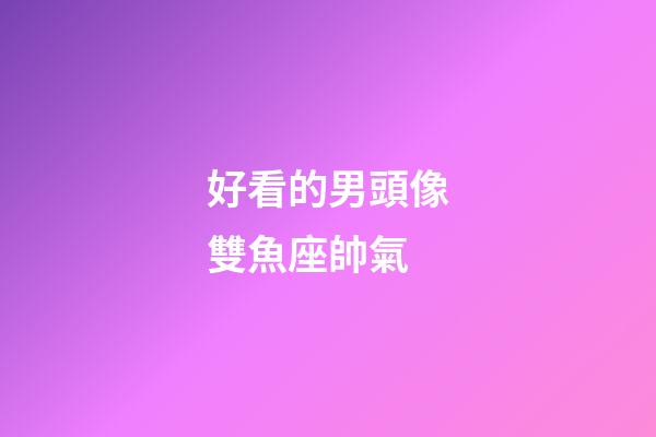 好看的男頭像雙魚座帥氣-第1張-星座運勢-玄機派