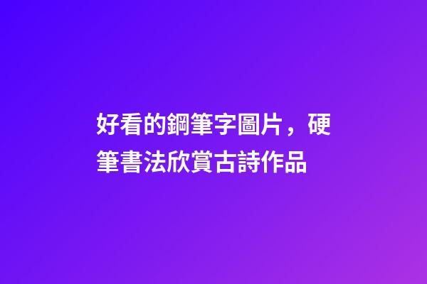 好看的鋼筆字圖片，硬筆書法欣賞古詩作品-第1張-觀點-玄機派