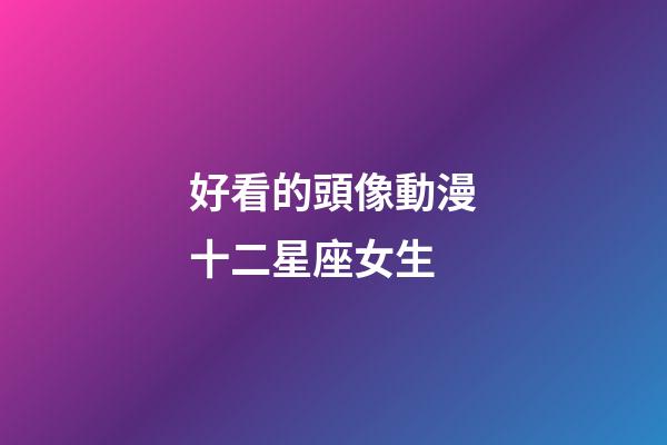 好看的頭像動漫十二星座女生-第1張-星座運勢-玄機派