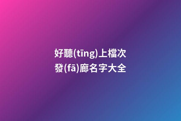 好聽(tīng)上檔次發(fā)廊名字大全