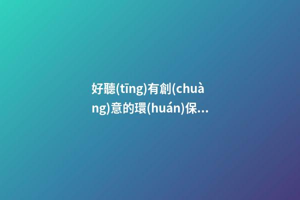 好聽(tīng)有創(chuàng)意的環(huán)保公司名字大全-第1張-公司起名-玄機(jī)派