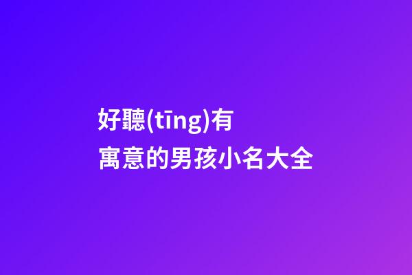 好聽(tīng)有寓意的男孩小名大全(寓意好的男孩小名字)-第1張-男孩起名-玄機(jī)派