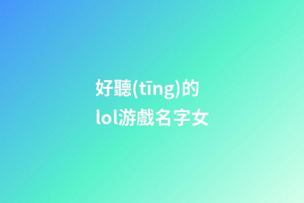 好聽(tīng)的lol游戲名字女