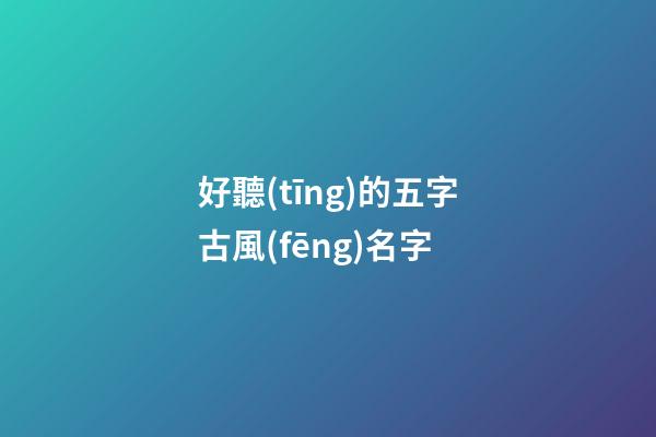 好聽(tīng)的五字古風(fēng)名字(五字押韻唯美古風(fēng)網(wǎng)名)-第1張-寶寶起名-玄機(jī)派