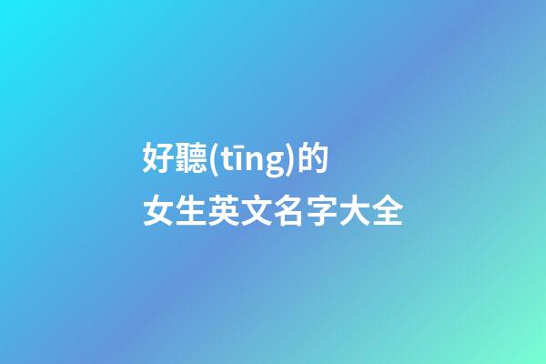 好聽(tīng)的女生英文名字大全