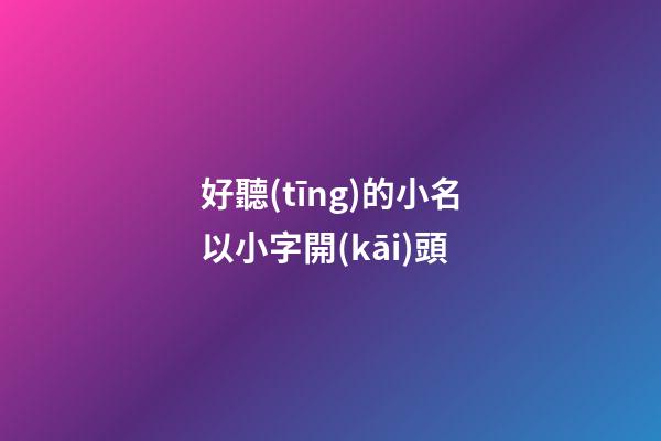 好聽(tīng)的小名以小字開(kāi)頭